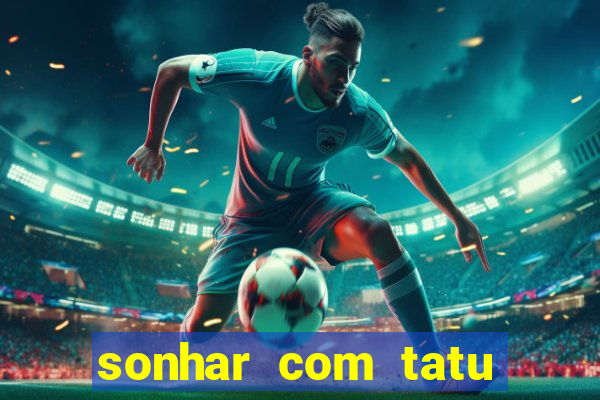 sonhar com tatu jogo do bicho